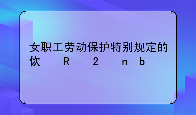 女职工劳动保护特别规定的使用范围是