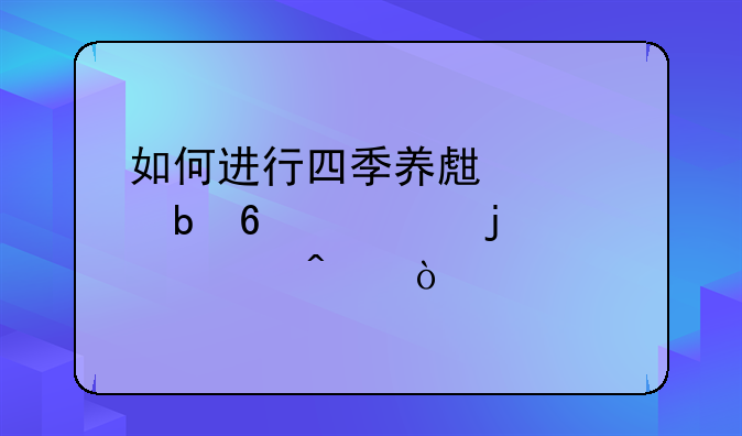 如何进行四季养生预防换季的常见病？