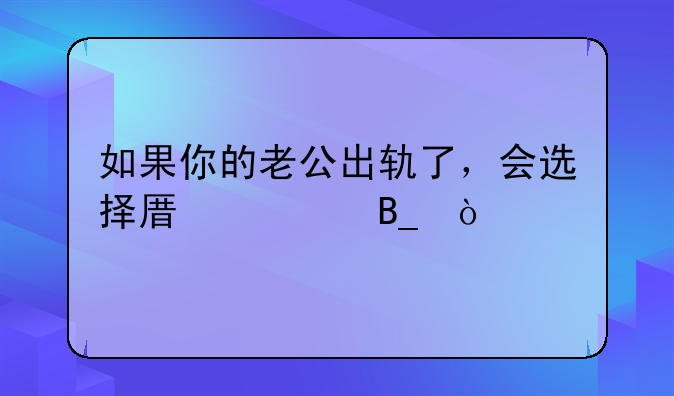 如果你的老公出轨了，会选择原谅吗？