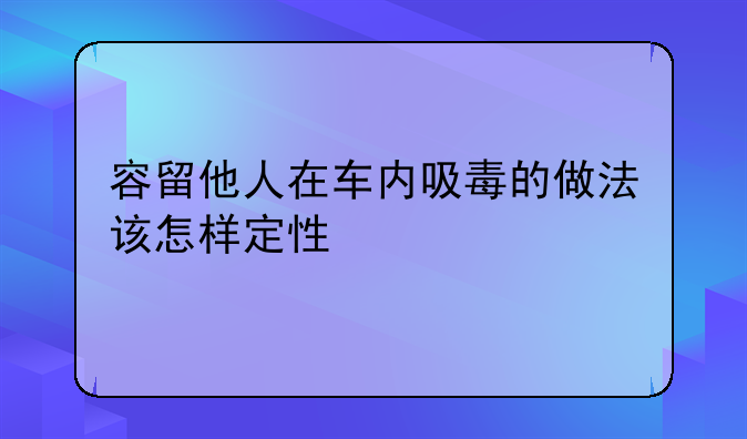 容留他人在车内吸毒的做法该怎样定性