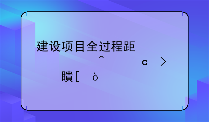 建设项目全过程跟踪审计问题及对策？