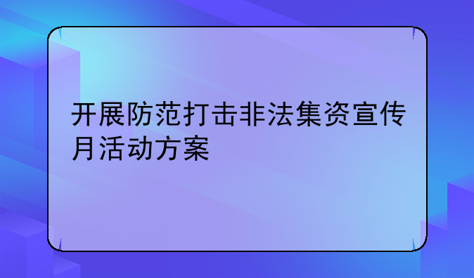 开展防范打击非法集资宣传月活动方案