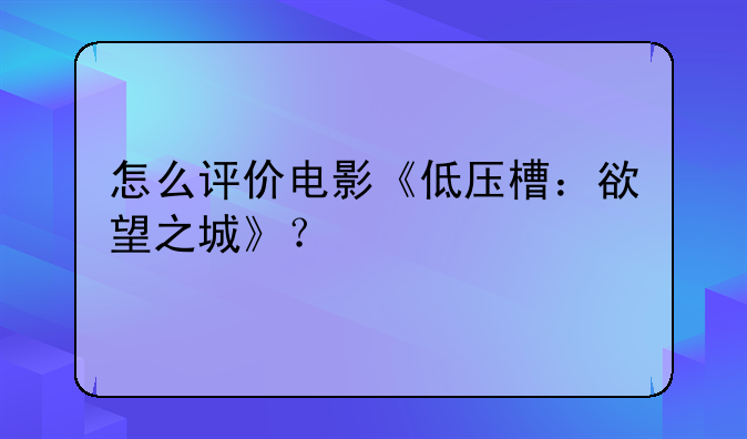 怎么评价电影《低压槽：欲望之城》？