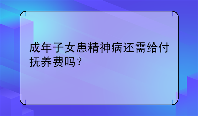 成年子女患精神病还需给付抚养费吗？