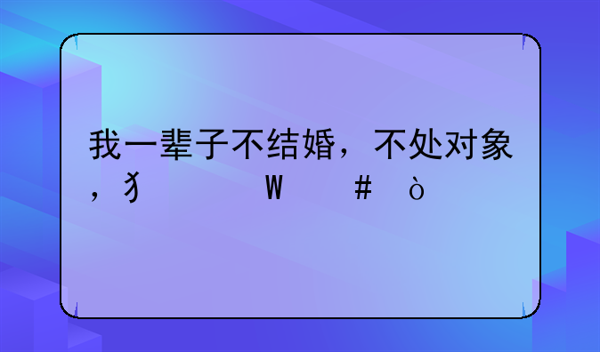 我一辈子不结婚，不处对象，犯法么？