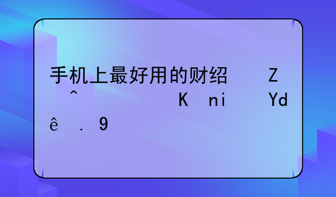 手机上最好用的财经新闻软件是哪一个