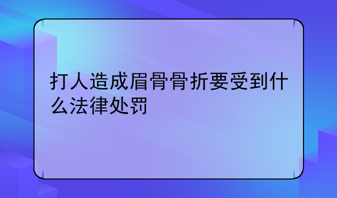 打人造成眉骨骨折要受到什么法律处罚