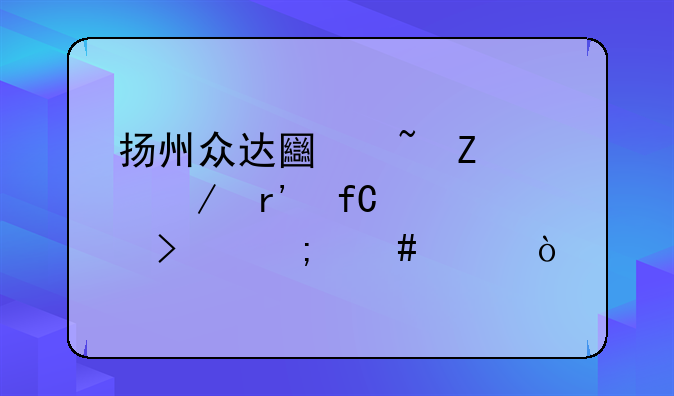 扬州众达土石方工程有限公司怎么样？