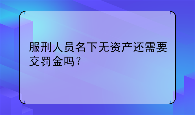 服刑人员名下无资产还需要交罚金吗？