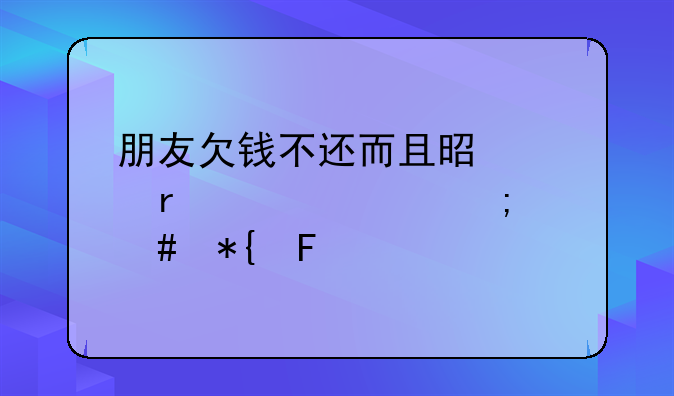 朋友欠钱不还而且是跨省