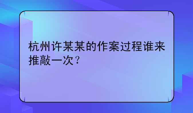 杭州许某某的作案过程谁来推敲一次？