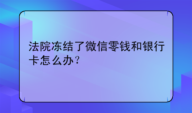 法院冻结了微信零钱和银行卡怎么办？