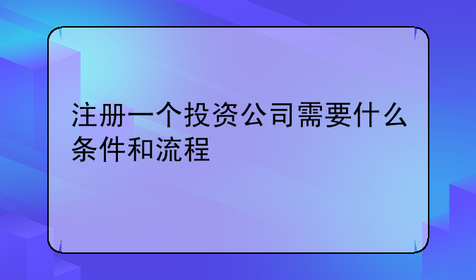 注册一个投资公司需要什么条件和流程