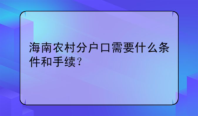 海南农村分户口需要什么条件和手续？