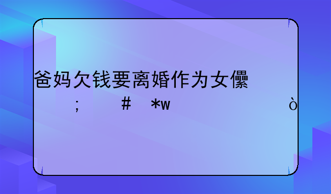 爸妈欠钱要离婚作为女儿怎么劝说她？