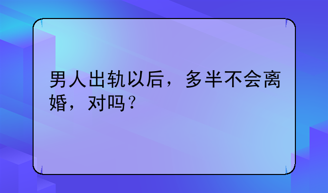 男人出轨以后，多半不会离婚，对吗？