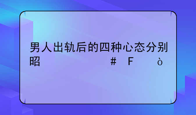 男人出轨后的四种心态分别是什么呢？