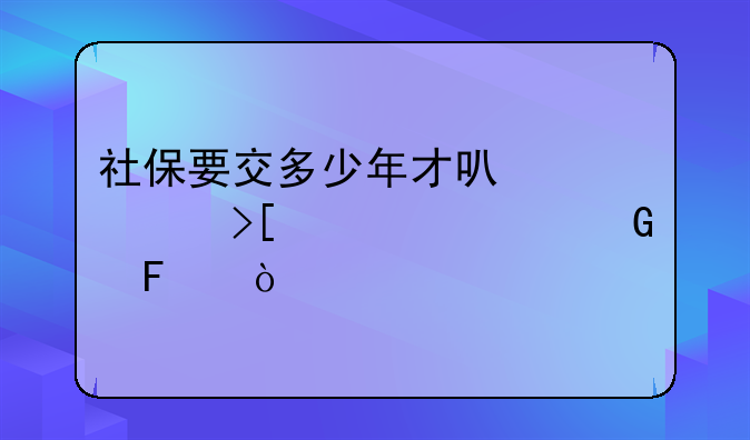 社保要交多少年才可以领取养老金呢？