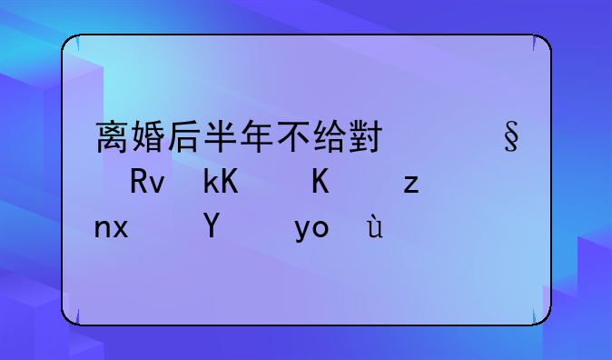 离婚后半年不给小孩生活费触犯法律吧