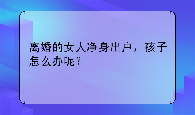 离婚的女人净身出户，孩子怎么办呢？