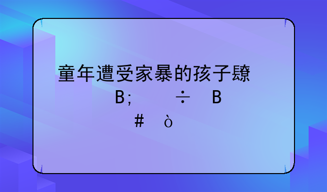 童年遭受家暴的孩子长大后能否自愈？