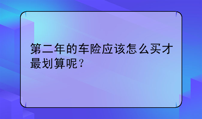 第二年的车险应该怎么买才最划算呢？