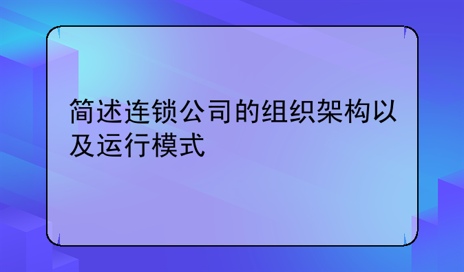 简述连锁公司的组织架构以及运行模式