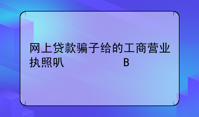 网上贷款骗子给的工商营业执照可信吗