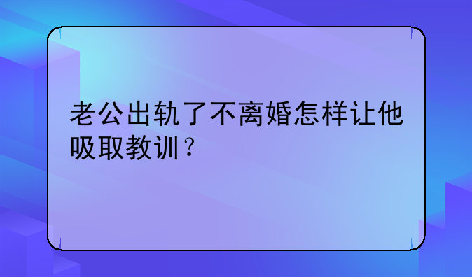 老公出轨了不离婚怎样让他吸取教训？