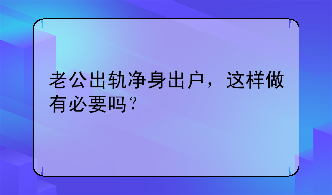 老公出轨净身出户，这样做有必要吗？