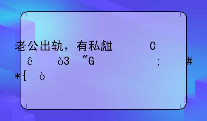 老公出轨，有私生子了，我该怎么办？