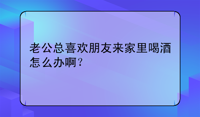 老公朋友来家里喝酒:老公