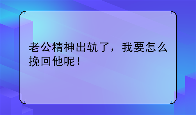 老公精神出轨了，我要怎么挽回他呢！