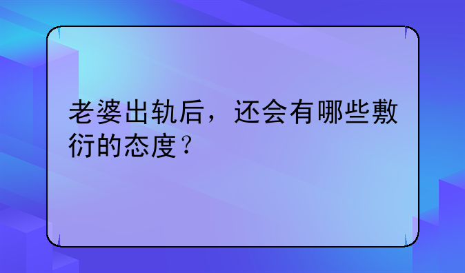 老婆出轨后，还会有哪些敷衍的态度？