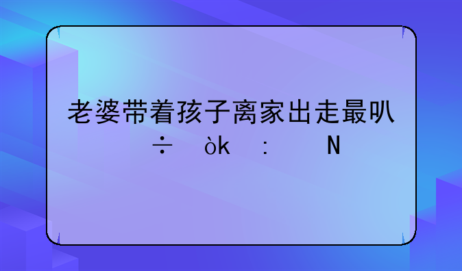 老婆带着孩子离家出走最可能会去哪里