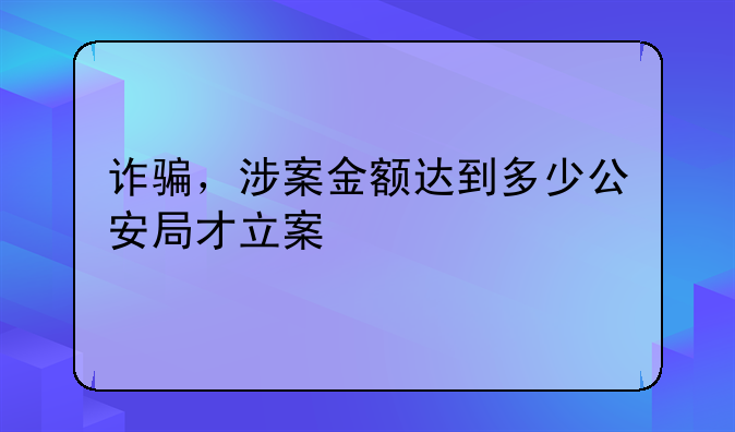 诈骗，涉案金额达到多少公安局才立案