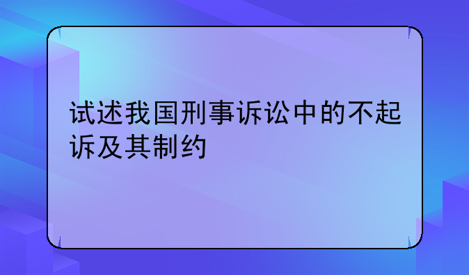 试述我国刑事诉讼中的不起诉及其制约