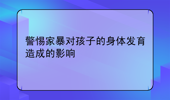 警惕家暴对孩子的身体发育造成的影响