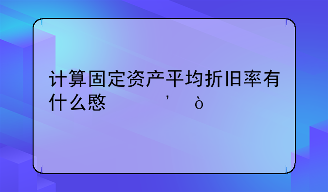 计算固定资产平均折旧率有什么意义？