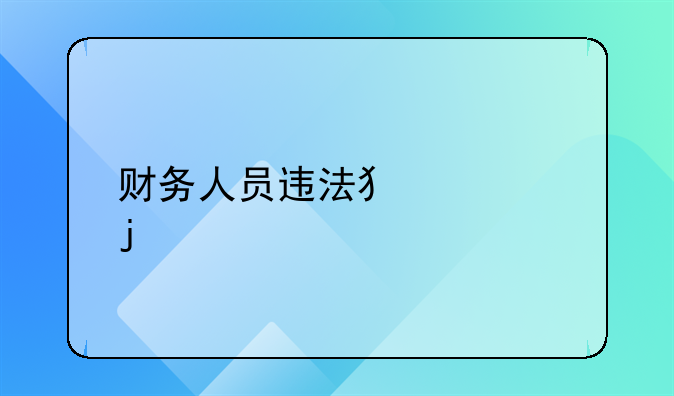 财务人员违法犯罪的主要特点有哪些？