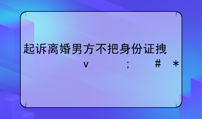 起诉离婚男方不把身份证拿出来怎么办