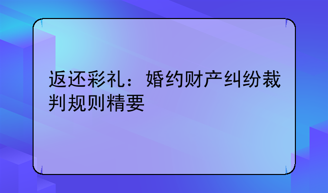 返还彩礼：婚约财产纠纷裁判规则精要