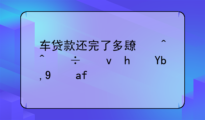 车贷款还完了多长时间能够拿到绿本？