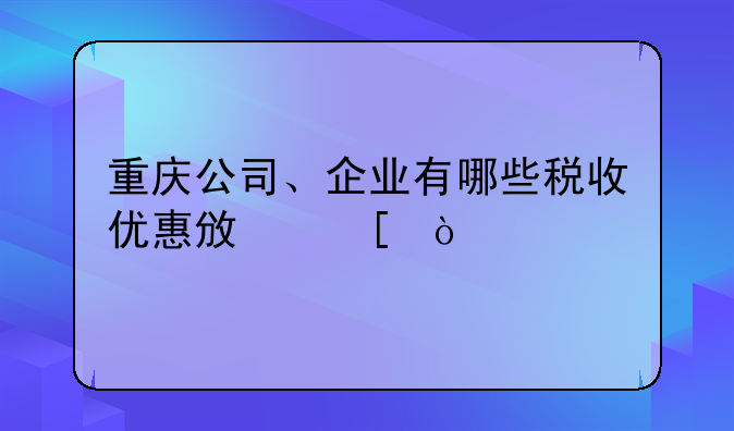 重庆公司、企业有哪些税收优惠政策？