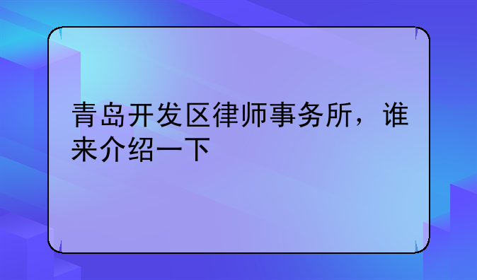 青岛开发区律师事务所，谁来介绍一下