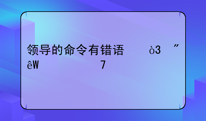 领导的命令有错误，到底要不要执行？