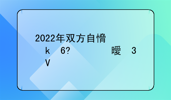 2022年双方自愿离婚协议书完整版（5篇）