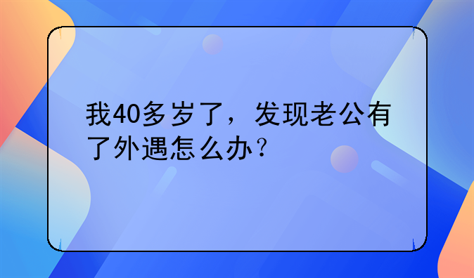 我40多岁了，发现老公有了外遇怎么办？