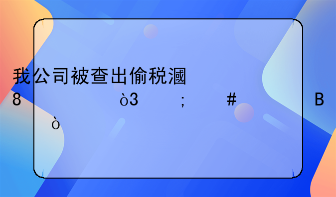 我公司被查出偷税漏税20万，怎么处理？