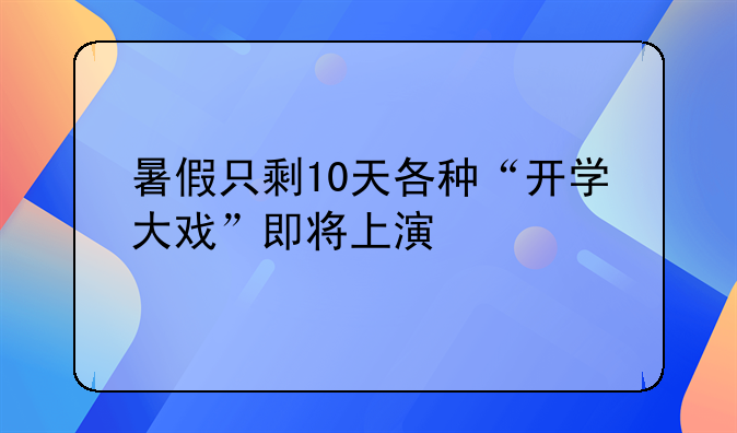 暑假只剩10天各种“开学大戏”即将上演